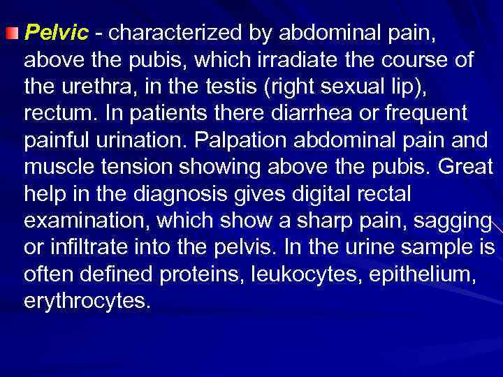 Pelvic - characterized by abdominal pain, above the pubis, which irradiate the course of