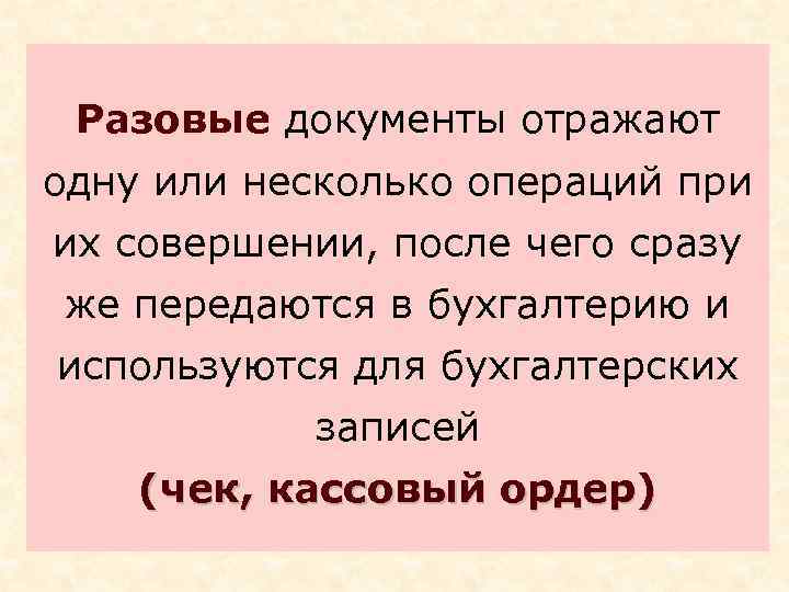 Разовые документы отражают одну или несколько операций при их совершении, после чего сразу же