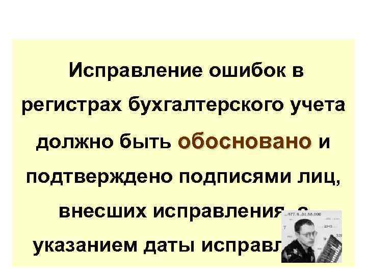 Исправление ошибок в регистрах бухгалтерского учета должно быть обосновано и подтверждено подписями лиц, внесших