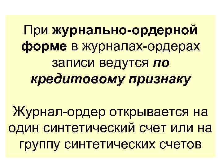 При журнально-ордерной форме в журналах-ордерах записи ведутся по кредитовому признаку Журнал-ордер открывается на один