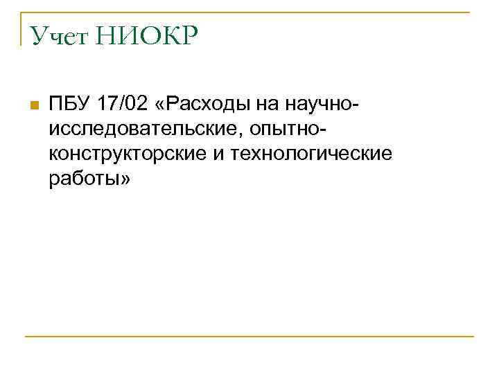 Учет НИОКР n ПБУ 17/02 «Расходы на научноисследовательские, опытноконструкторские и технологические работы» 