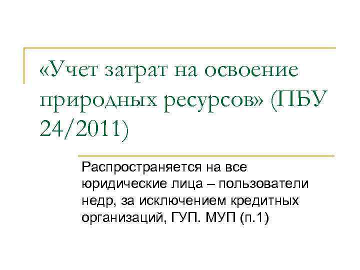  «Учет затрат на освоение природных ресурсов» (ПБУ 24/2011) Распространяется на все юридические лица