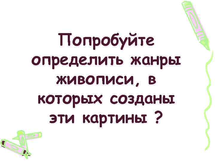 Попробуйте определить жанры живописи, в которых созданы эти картины ? 