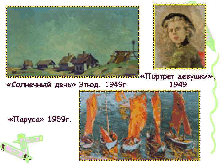  «Солнечный день» Этюд. 1949 г «Паруса» 1959 г. «Портрет девушки» , 1949 