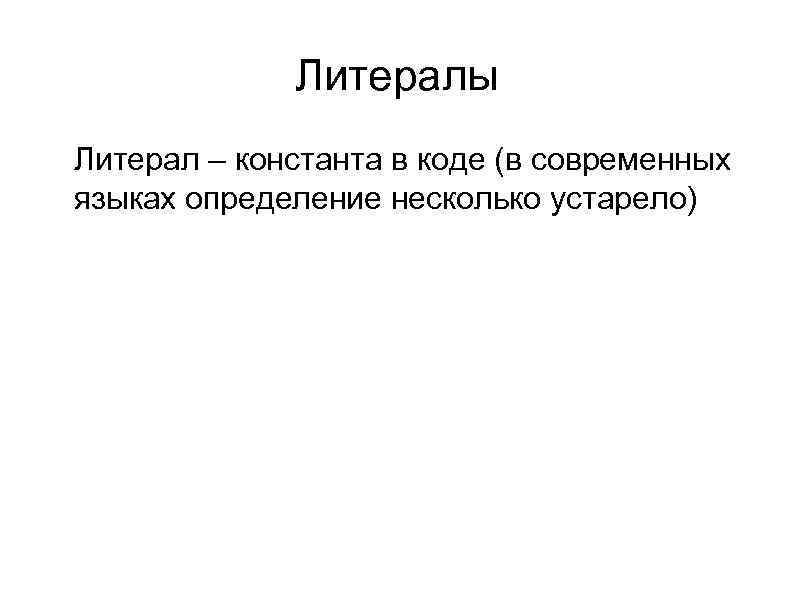 Литералы l l Литерал – константа в коде (в современных языках определение несколько устарело)