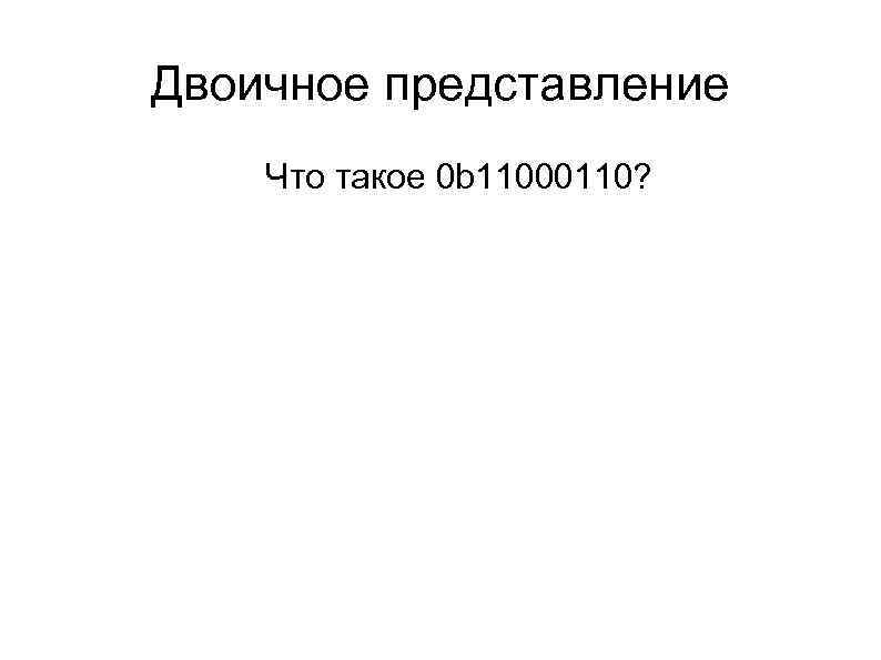 Двоичное представление l l Что такое 0 b 11000110? 