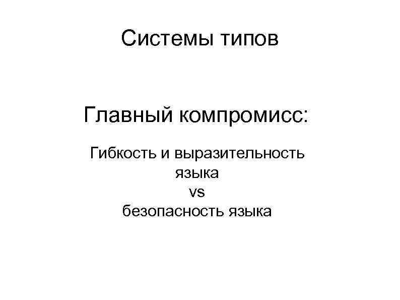 Системы типов Главный компромисс: l Гибкость и выразительность языка l vs l безопасность языка