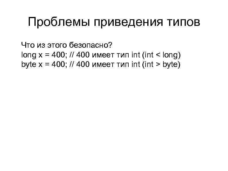 Проблемы приведения типов l l l Что из этого безопасно? long x = 400;