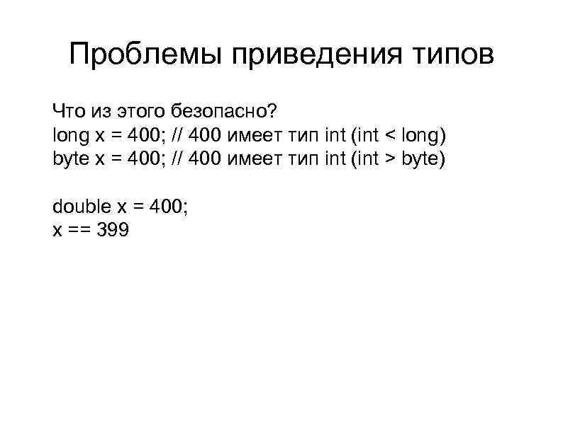 Проблемы приведения типов l l l Что из этого безопасно? long x = 400;