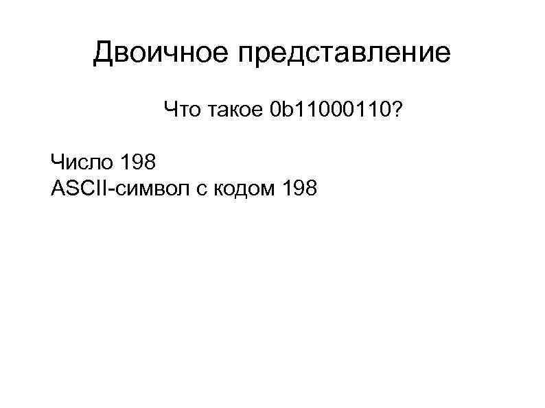 Двоичное представление l Что такое 0 b 11000110? l l Число 198 ASCII-символ с