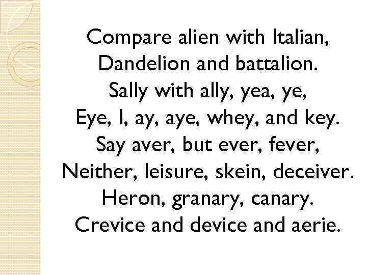 Compare alien with Italian, Dandelion and battalion. Sally with ally, yea, ye, Eye, I,