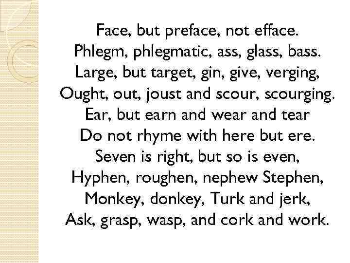 Face, but preface, not efface. Phlegm, phlegmatic, ass, glass, bass. Large, but target, gin,