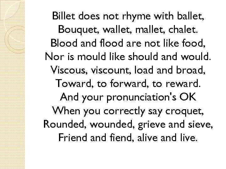 Billet does not rhyme with ballet, Bouquet, wallet, mallet, chalet. Blood and flood are