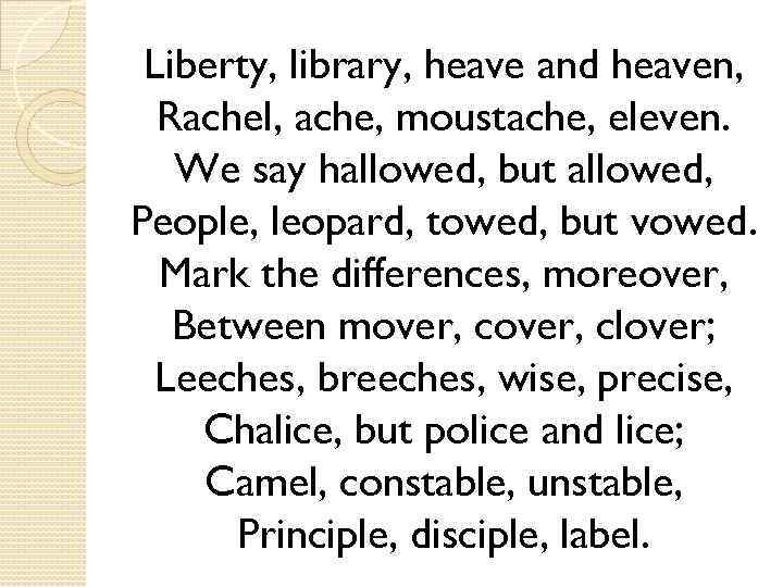 Liberty, library, heave and heaven, Rachel, ache, moustache, eleven. We say hallowed, but allowed,