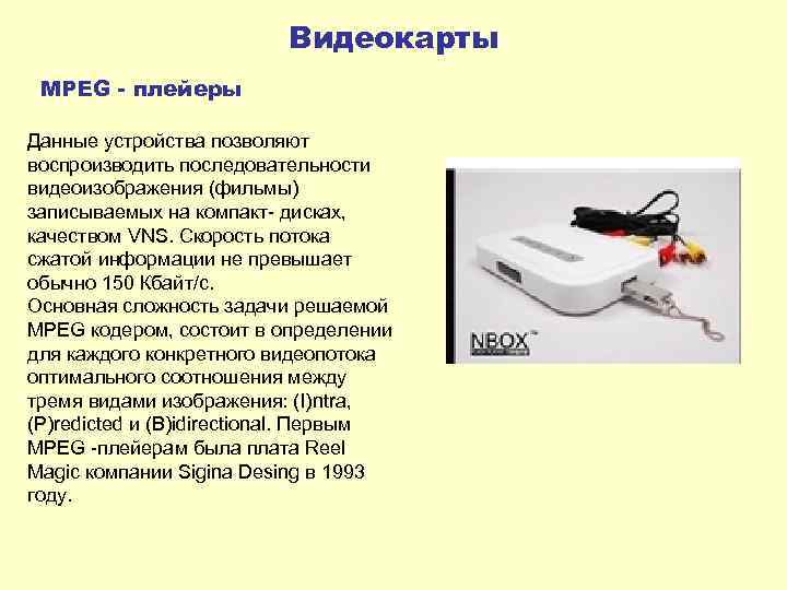 Видеокарты MPEG - плейеры Данные устройства позволяют воспроизводить последовательности видеоизображения (фильмы) записываемых на компакт