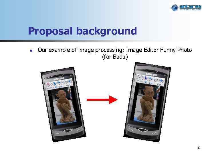 Proposal background n Our example of image processing: Image Editor Funny Photo (for Bada)