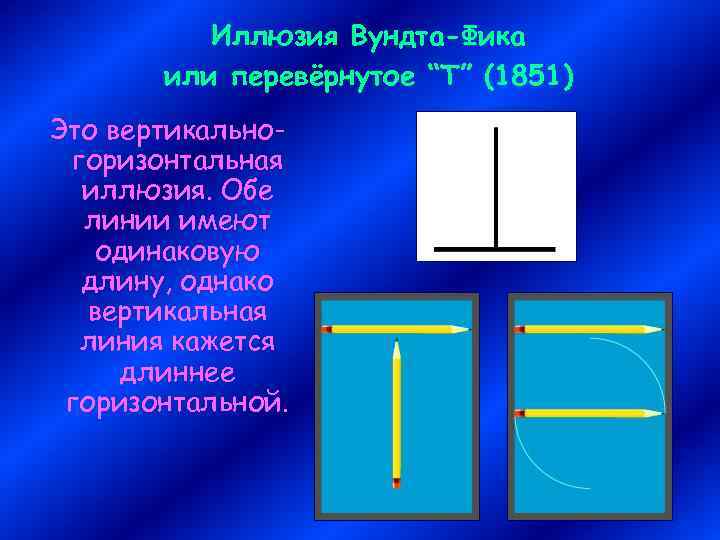 Иллюзия Вундта-Фика или перевёрнутое “Т” (1851) Это вертикальногоризонтальная иллюзия. Обе линии имеют одинаковую длину,