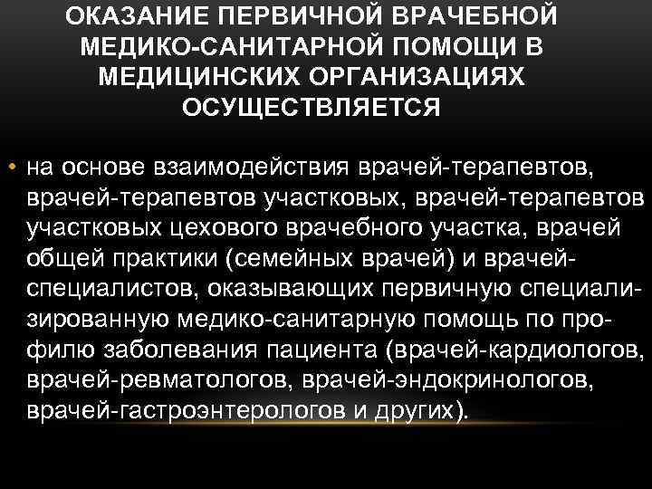 ОКАЗАНИЕ ПЕРВИЧНОЙ ВРАЧЕБНОЙ МЕДИКО-САНИТАРНОЙ ПОМОЩИ В МЕДИЦИНСКИХ ОРГАНИЗАЦИЯХ ОСУЩЕСТВЛЯЕТСЯ • на основе взаимодействия врачей-терапевтов,