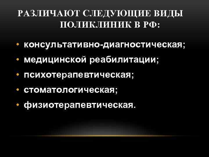 РАЗЛИЧАЮТ СЛЕДУЮЩИЕ ВИДЫ ПОЛИКЛИНИК В РФ: • консультативно-диагностическая; • медицинской реабилитации; • психотерапевтическая; •