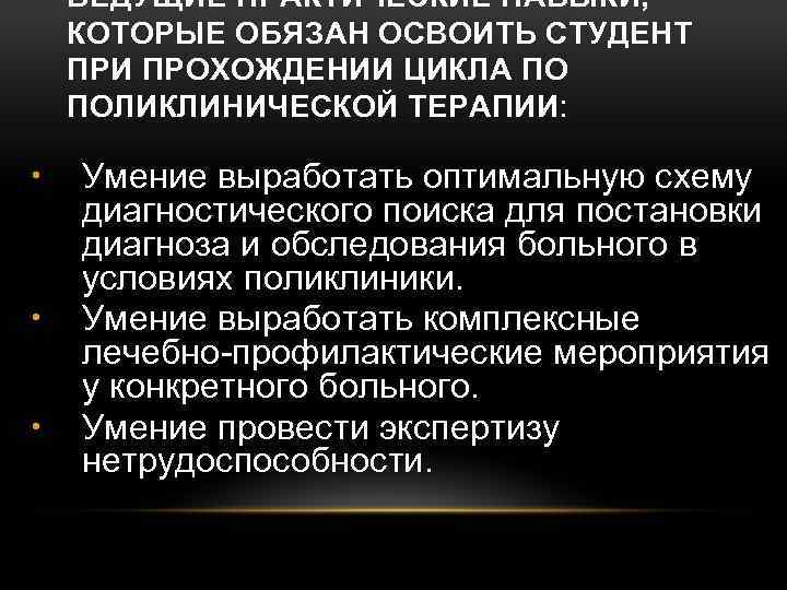 ВЕДУЩИЕ ПРАКТИЧЕСКИЕ НАВЫКИ, КОТОРЫЕ ОБЯЗАН ОСВОИТЬ СТУДЕНТ ПРИ ПРОХОЖДЕНИИ ЦИКЛА ПО ПОЛИКЛИНИЧЕСКОЙ ТЕРАПИИ: •