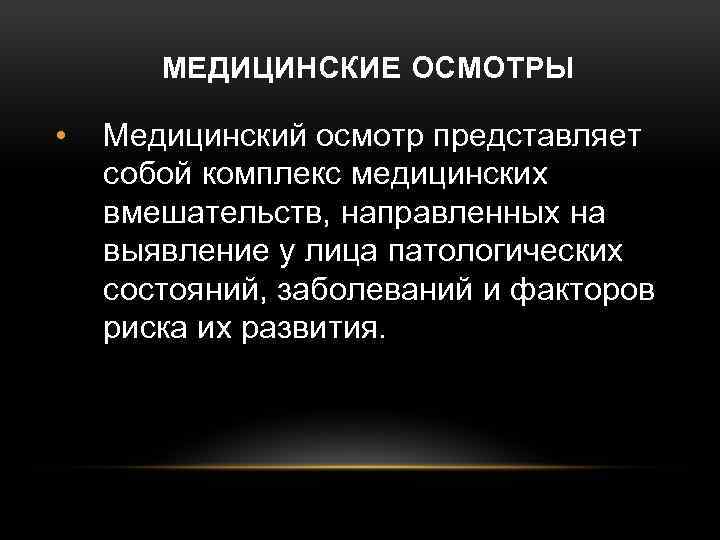 МЕДИЦИНСКИЕ ОСМОТРЫ • Медицинский осмотр представляет собой комплекс медицинских вмешательств, направленных на выявление у