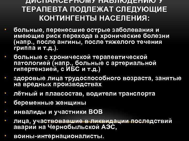 ДИСПАНСЕРНОМУ НАБЛЮДЕНИЮ У ТЕРАПЕВТА ПОДЛЕЖАТ СЛЕДУЮЩИЕ КОНТИНГЕНТЫ НАСЕЛЕНИЯ: • • больные, перенесшие острые заболевания