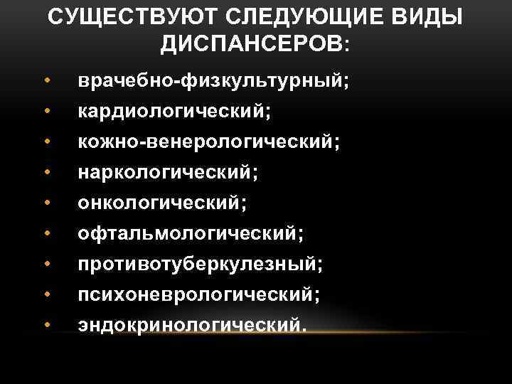 СУЩЕСТВУЮТ СЛЕДУЮЩИЕ ВИДЫ ДИСПАНСЕРОВ: • врачебно-физкультурный; • кардиологический; • кожно-венерологический; • наркологический; • онкологический;