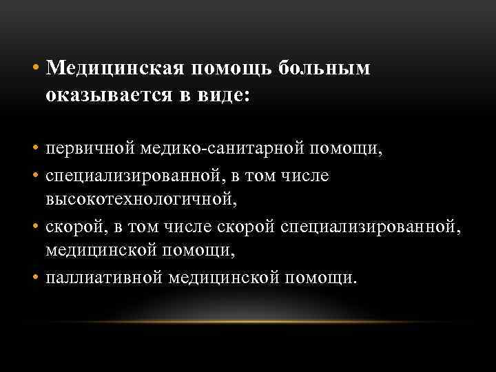  • Медицинская помощь больным оказывается в виде: • первичной медико-санитарной помощи, • специализированной,