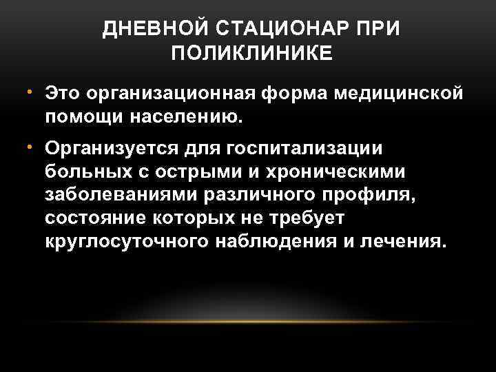 ДНЕВНОЙ СТАЦИОНАР ПРИ ПОЛИКЛИНИКЕ • Это организационная форма медицинской помощи населению. • Организуется для