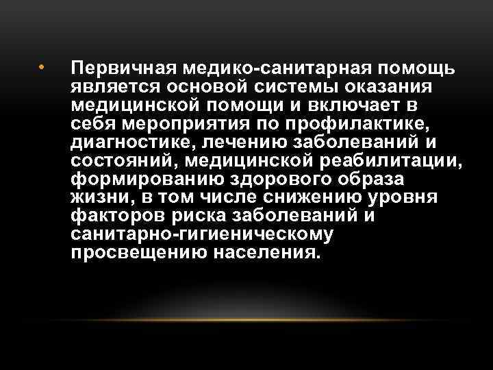  • Первичная медико-санитарная помощь является основой системы оказания медицинской помощи и включает в