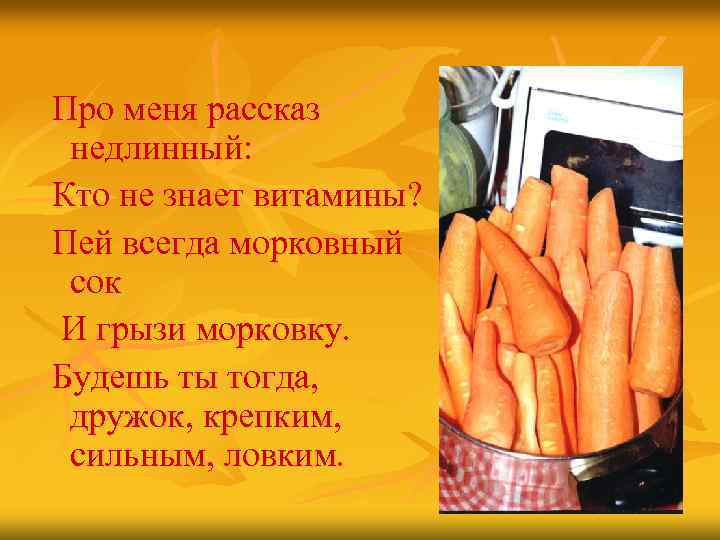 Про меня рассказ недлинный: Кто не знает витамины? Пей всегда морковный сок И грызи