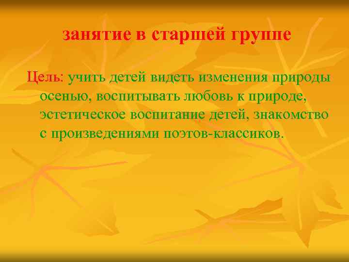 занятие в старшей группе Цель: учить детей видеть изменения природы осенью, воспитывать любовь к