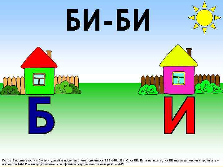 БИ-БИ Потом Б пошла в гости к букве И, давайте прочитаем, что получилось БББИИИ…БИ!
