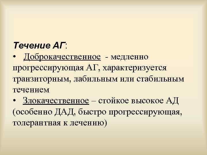 Течение АГ: • Доброкачественное - медленно прогрессирующая АГ, характеризуется транзиторным, лабильным или стабильным течением