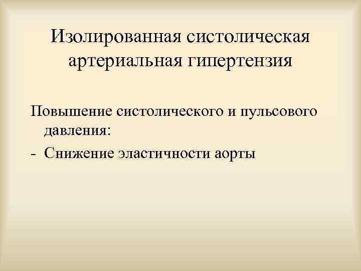 Изолированная систолическая артериальная гипертензия Повышение систолического и пульсового давления: - Снижение эластичности аорты 