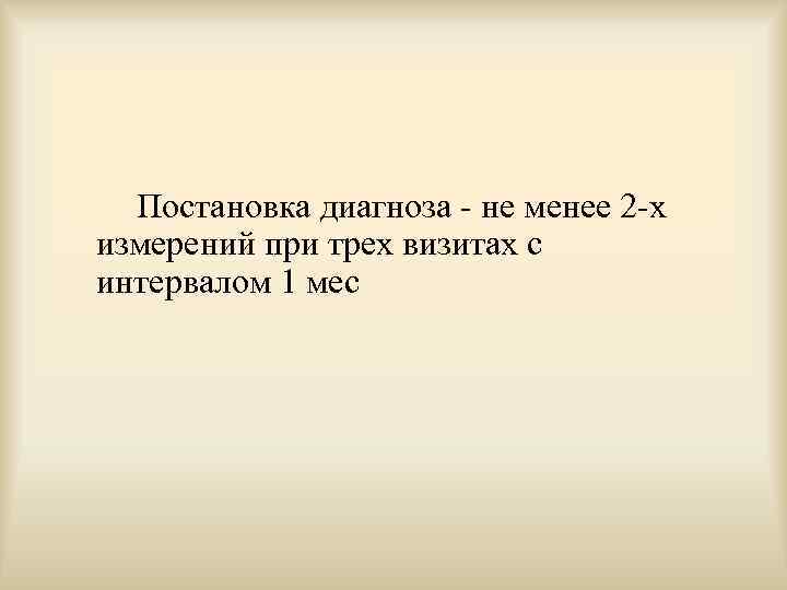  Постановка диагноза - не менее 2 -х измерений при трех визитах с интервалом