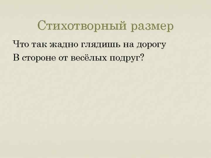 Стихотворный размер Что так жадно глядишь на дорогу В стороне от весёлых подруг? 