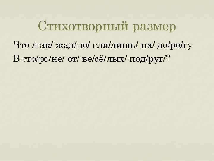 Стихотворный размер Что /так/ жад/но/ гля/дишь/ на/ до/ро/гу В сто/ро/не/ от/ ве/сё/лых/ под/руг/? 