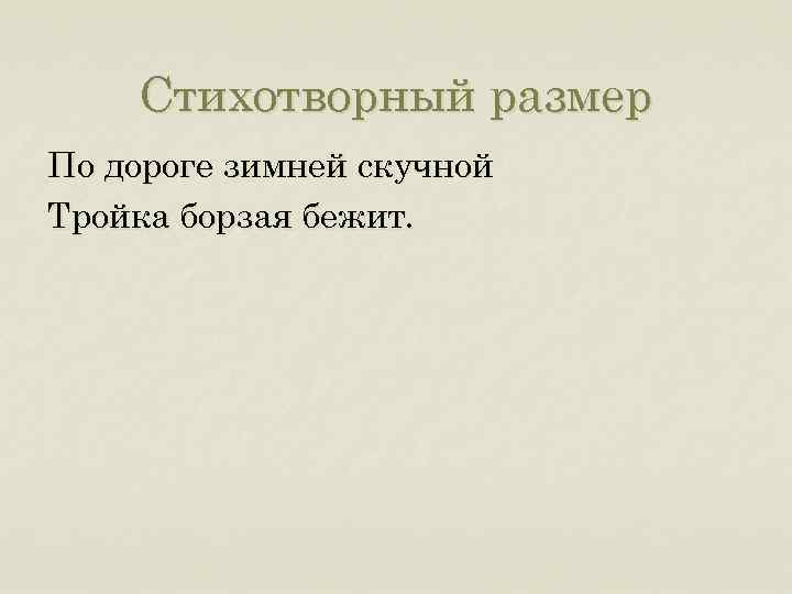 Стихотворный размер По дороге зимней скучной Тройка борзая бежит. 