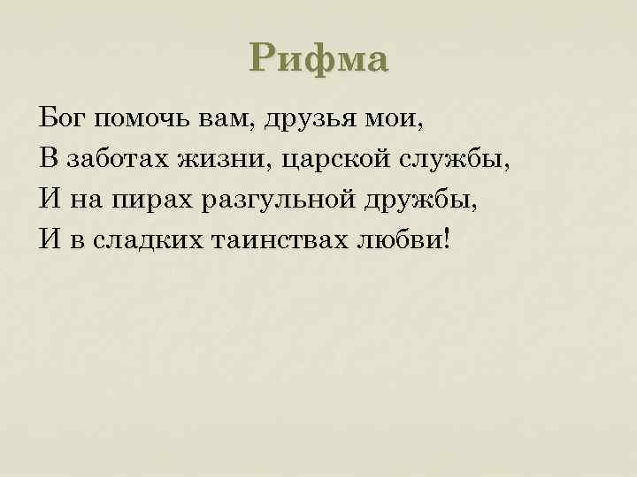 Рифма Бог помочь вам, друзья мои, В заботах жизни, царской службы, И на пирах