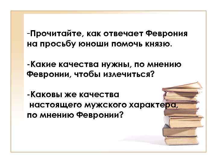 -Прочитайте, как отвечает Феврония на просьбу юноши помочь князю. -Какие качества нужны, по мнению