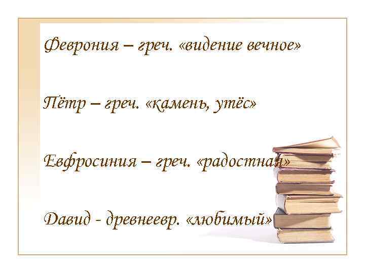 Феврония – греч. «видение вечное» Пётр – греч. «камень, утёс» Евфросиния – греч. «радостная»