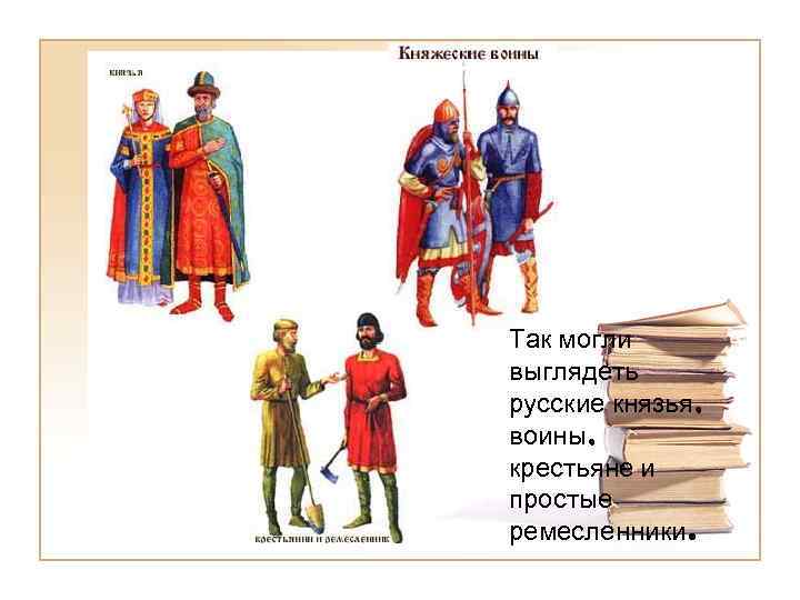 Так могли выглядеть русские князья, воины, крестьяне и простые ремесленники. 