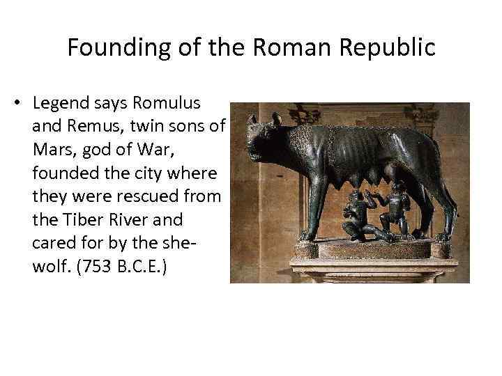 Founding of the Roman Republic • Legend says Romulus and Remus, twin sons of