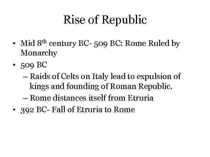 Rise of Republic • Mid 8 th century BC- 509 BC: Rome Ruled by