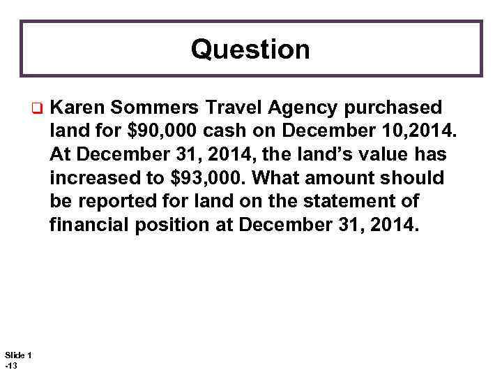 Question q Slide 1 -13 Karen Sommers Travel Agency purchased land for $90, 000