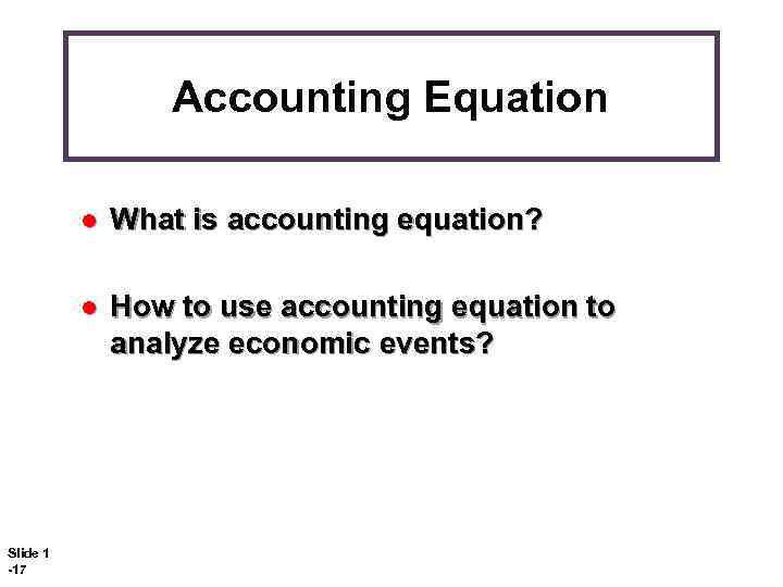 Accounting Equation l l Slide 1 -17 What is accounting equation? How to use