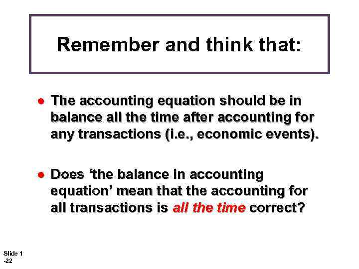 Remember and think that: l l Slide 1 -22 The accounting equation should be