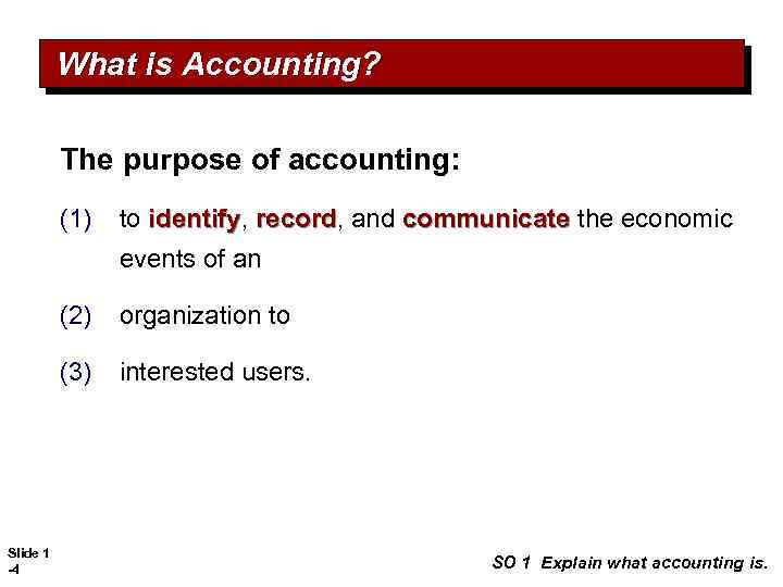 What is Accounting? The purpose of accounting: (1) to identify, record, and communicate the