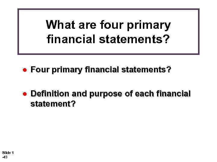 What are four primary financial statements? l l Slide 1 -43 Four primary financial